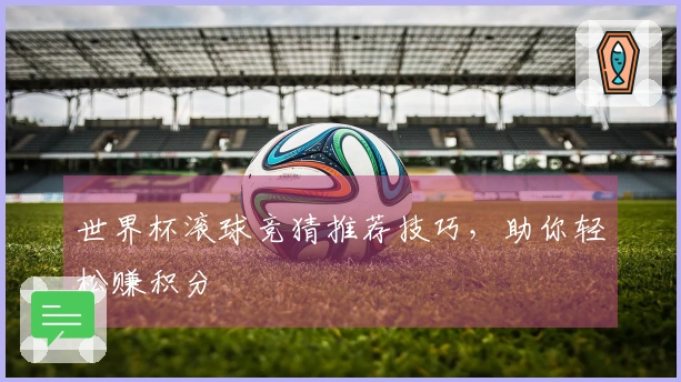 世界杯滚球竞猜推荐技巧，助你轻松赚积分