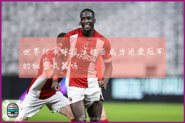 世界杯滚球投注能否成为逆袭冠军的秘密武器吗