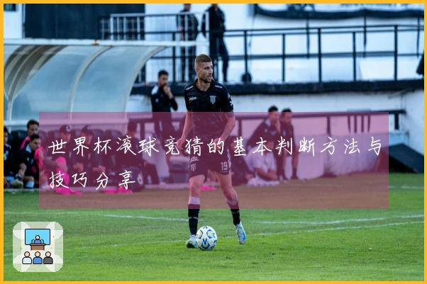世界杯滚球竞猜的基本判断方法与技巧分享