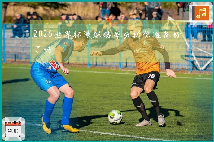 2026世界杯滚球赔率分析你准备好了吗