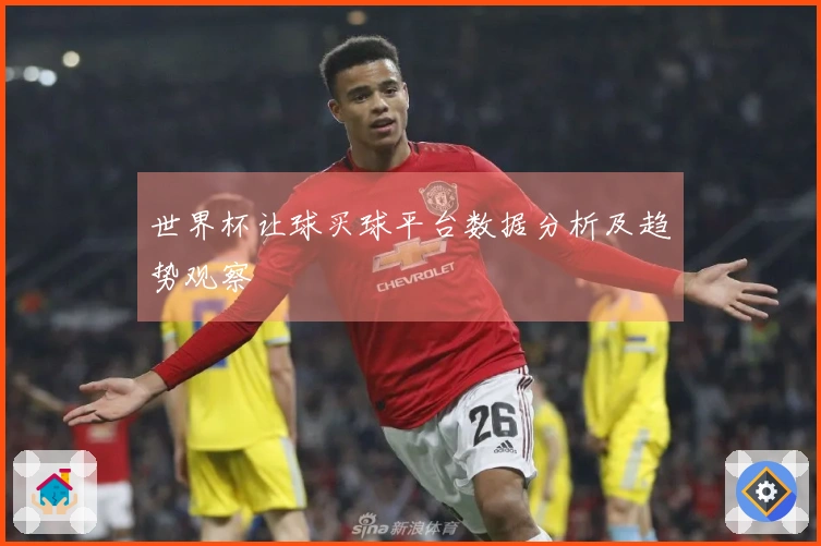 世界杯让球买球平台数据分析及趋势观察