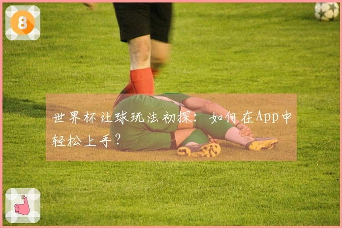 世界杯让球玩法初探：如何在App中轻松上手？
