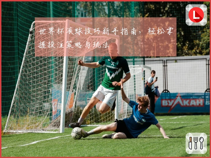 世界杯滚球技巧新手指南，轻松掌握投注策略与玩法