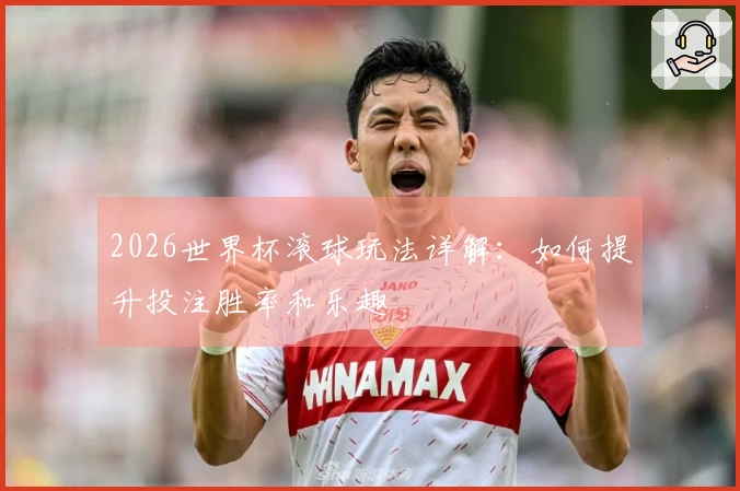 2026世界杯滚球玩法详解：如何提升投注胜率和乐趣